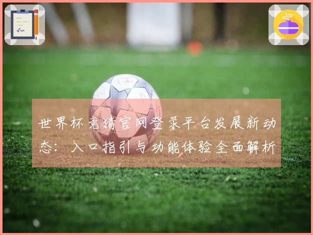 世界杯竞猜官网登录平台发展新动态：入口指引与功能体验全面解析