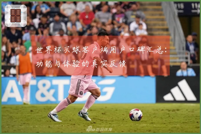 世界杯买球客户端用户口碑汇总：功能与体验的真实反馈