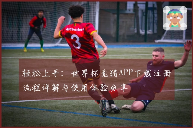 轻松上手：世界杯竞猜APP下载注册流程详解与使用体验分享