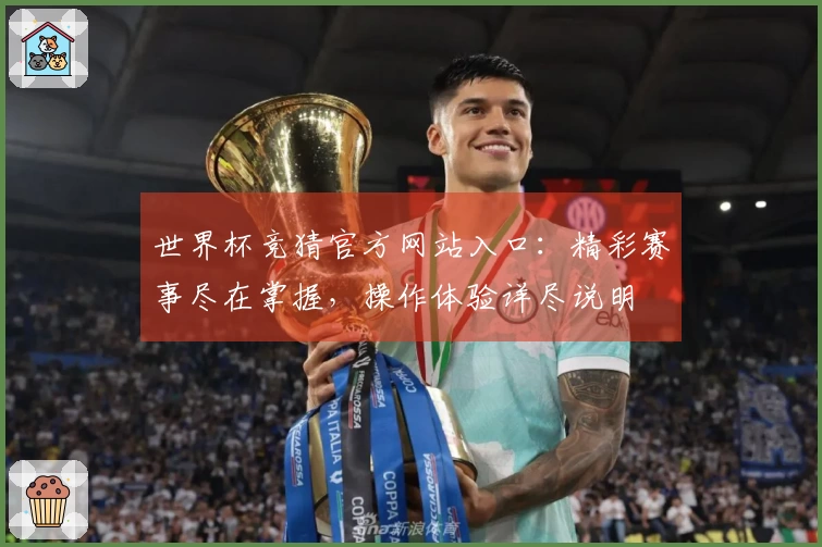 世界杯竞猜官方网站入口：精彩赛事尽在掌握，操作体验详尽说明