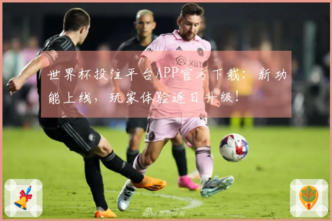 世界杯投注平台APP官方下载：新功能上线，玩家体验逐日升级！